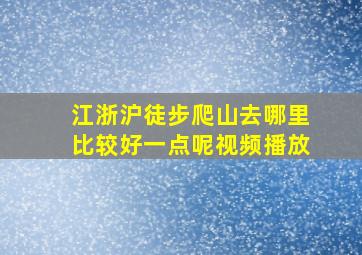 江浙沪徒步爬山去哪里比较好一点呢视频播放