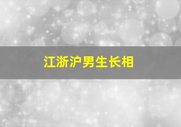 江浙沪男生长相