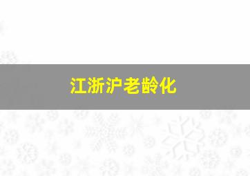 江浙沪老龄化