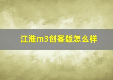 江淮m3创客版怎么样