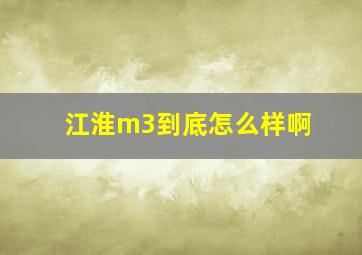 江淮m3到底怎么样啊