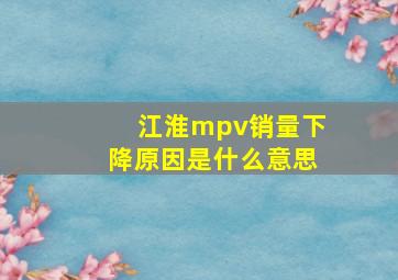 江淮mpv销量下降原因是什么意思