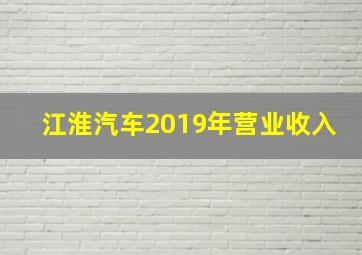 江淮汽车2019年营业收入