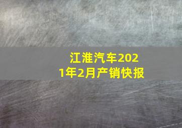 江淮汽车2021年2月产销快报