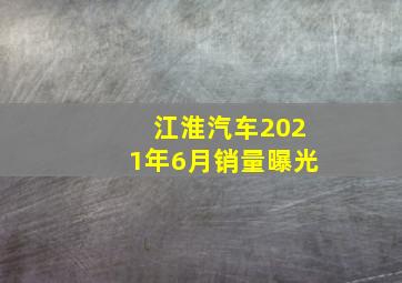 江淮汽车2021年6月销量曝光