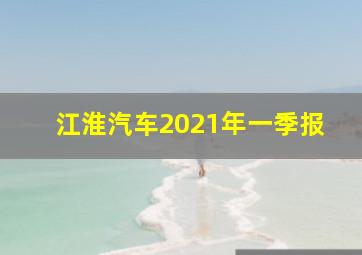 江淮汽车2021年一季报