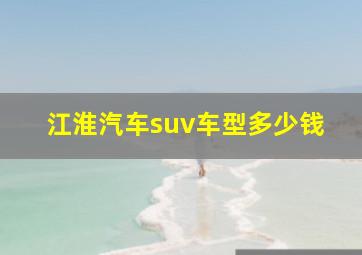 江淮汽车suv车型多少钱