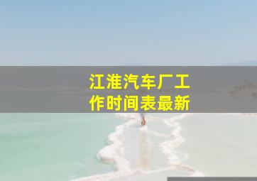 江淮汽车厂工作时间表最新