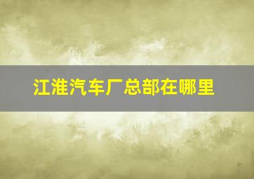 江淮汽车厂总部在哪里