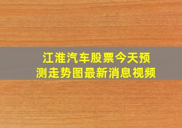 江淮汽车股票今天预测走势图最新消息视频