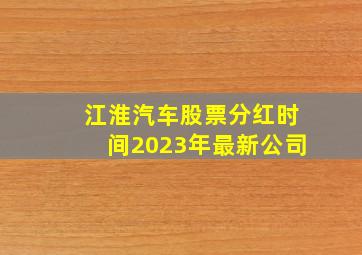 江淮汽车股票分红时间2023年最新公司