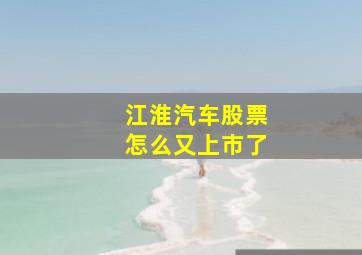 江淮汽车股票怎么又上市了