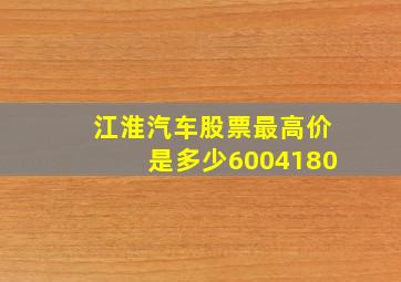 江淮汽车股票最高价是多少6004180