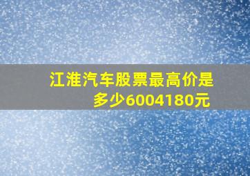 江淮汽车股票最高价是多少6004180元