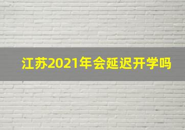 江苏2021年会延迟开学吗