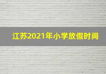 江苏2021年小学放假时间