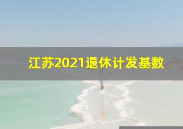 江苏2021退休计发基数