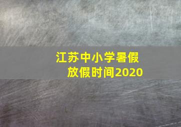 江苏中小学暑假放假时间2020