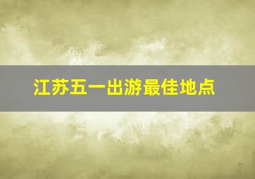 江苏五一出游最佳地点