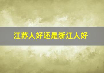 江苏人好还是浙江人好