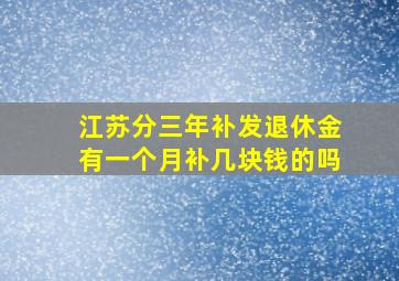 江苏分三年补发退休金有一个月补几块钱的吗