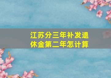 江苏分三年补发退休金第二年怎计算