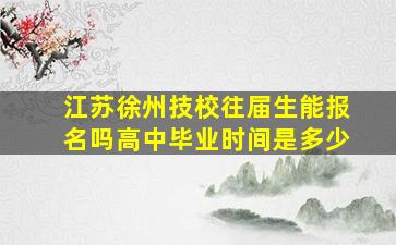 江苏徐州技校往届生能报名吗高中毕业时间是多少