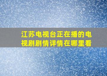 江苏电视台正在播的电视剧剧情详情在哪里看