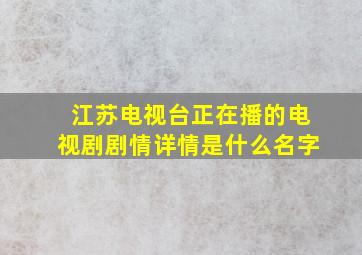 江苏电视台正在播的电视剧剧情详情是什么名字