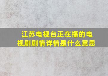 江苏电视台正在播的电视剧剧情详情是什么意思