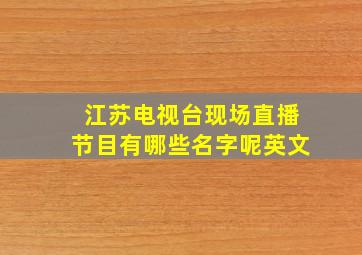 江苏电视台现场直播节目有哪些名字呢英文