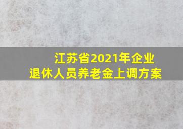 江苏省2021年企业退休人员养老金上调方案