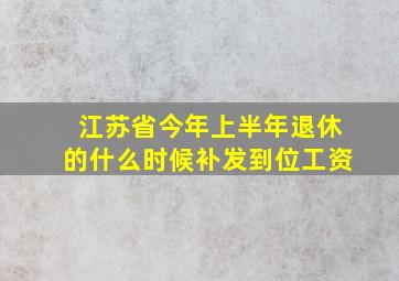 江苏省今年上半年退休的什么时候补发到位工资