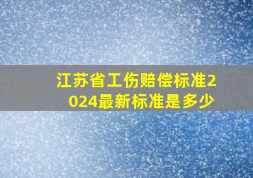 江苏省工伤赔偿标准2024最新标准是多少