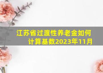 江苏省过渡性养老金如何计算基数2023年11月