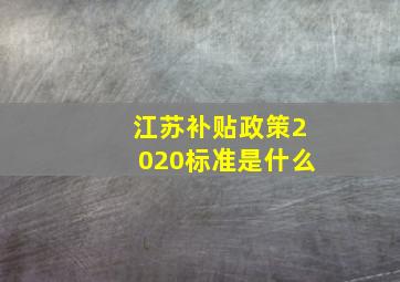 江苏补贴政策2020标准是什么