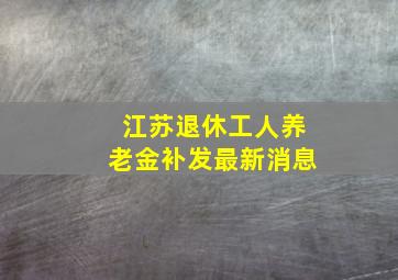 江苏退休工人养老金补发最新消息