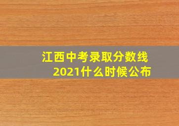 江西中考录取分数线2021什么时候公布