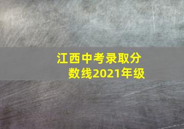 江西中考录取分数线2021年级