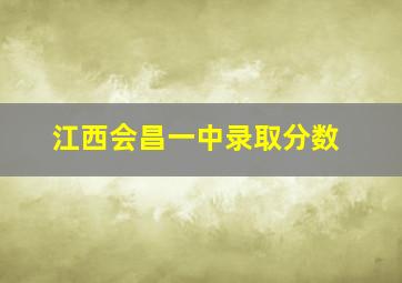 江西会昌一中录取分数