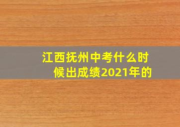 江西抚州中考什么时候出成绩2021年的