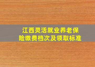 江西灵活就业养老保险缴费档次及领取标准