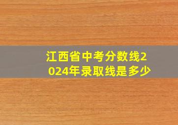 江西省中考分数线2024年录取线是多少