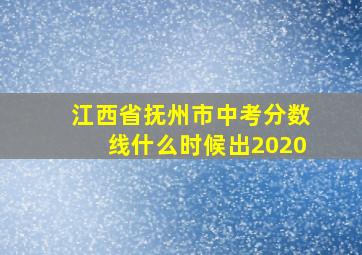 江西省抚州市中考分数线什么时候出2020