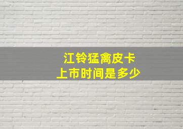 江铃猛禽皮卡上市时间是多少