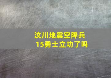 汶川地震空降兵15勇士立功了吗