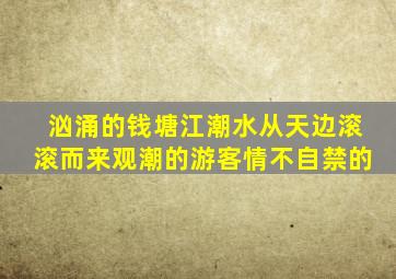 汹涌的钱塘江潮水从天边滚滚而来观潮的游客情不自禁的