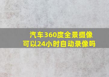 汽车360度全景摄像可以24小时自动录像吗