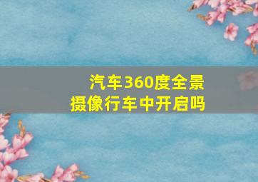 汽车360度全景摄像行车中开启吗