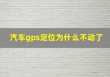 汽车gps定位为什么不动了